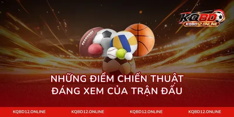 Những điểm chiến thuật đáng xem của trận đấu