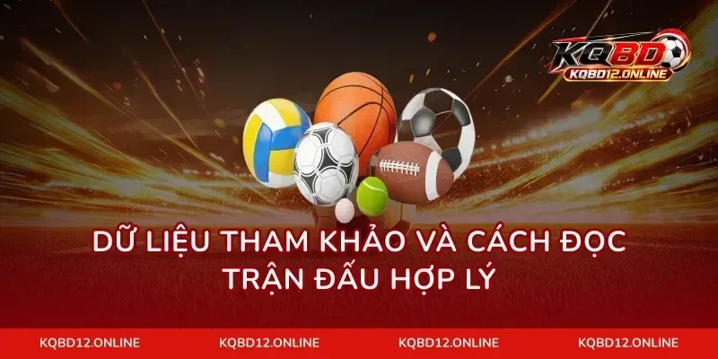 Dữ liệu tham khảo và cách đọc trận đấu hợp lý