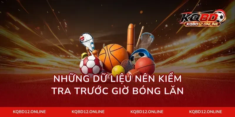 Những dữ liệu nên kiểm tra trước giờ bóng lăn