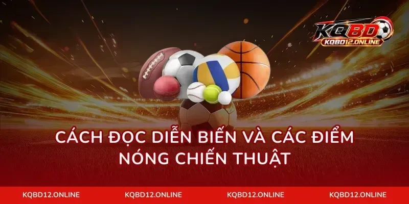 Cách đọc diễn biến và các điểm nóng chiến thuật