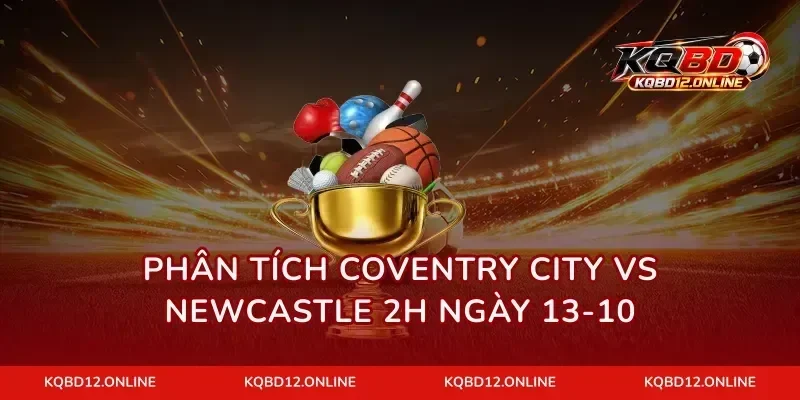 Phân tích Coventry City vs Newcastle 2h ngày 13-10