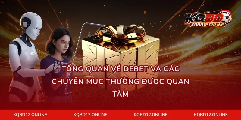 Tổng quan về DEBET và các chuyên mục thường được quan tâm