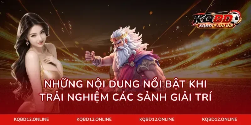 Những nội dung nổi bật khi trải nghiệm các sảnh giải trí