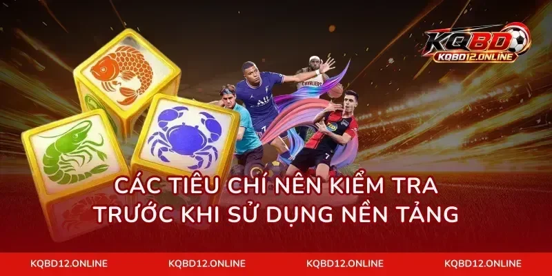 Các tiêu chí nên kiểm tra trước khi sử dụng nền tảng
