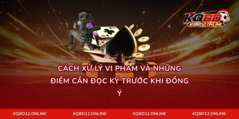 Cách xử lý vi phạm và những điểm cần đọc kỹ trước khi đồng ý