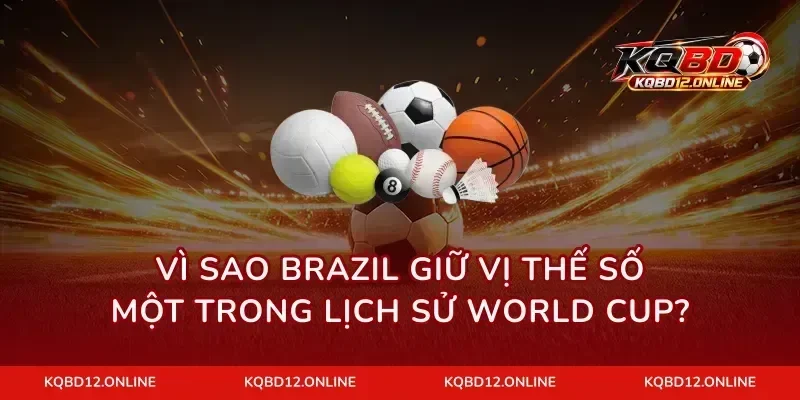 Vì sao Brazil giữ vị thế số một trong lịch sử World Cup?