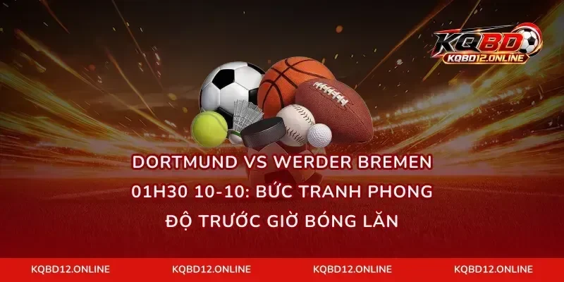 Dortmund vs Werder Bremen 01h30 10-10: Bức tranh phong độ trước giờ bóng lăn