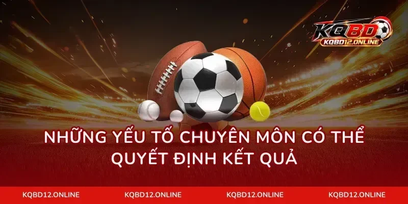 Những yếu tố chuyên môn có thể quyết định kết quả