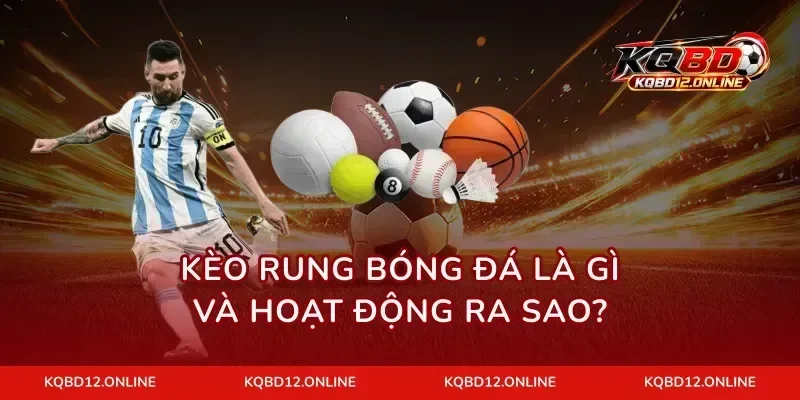 Kèo rung bóng đá là gì và hoạt động ra sao?