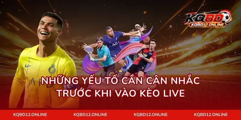 Những yếu tố cần cân nhắc trước khi vào kèo live