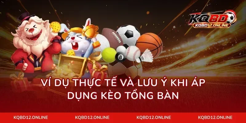 Ví dụ thực tế và lưu ý khi áp dụng kèo tổng bàn