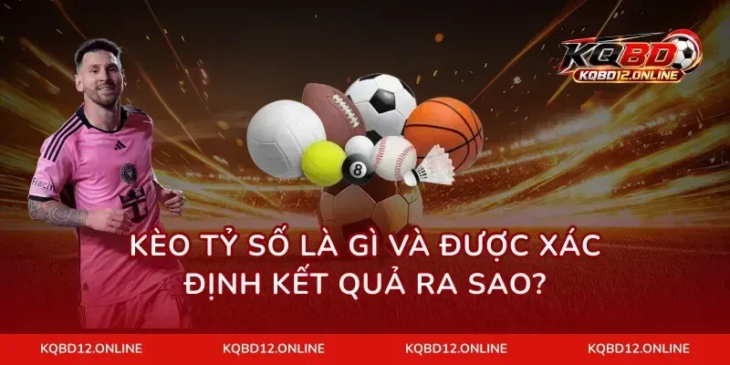Kèo tỷ số là gì và được xác định kết quả ra sao?