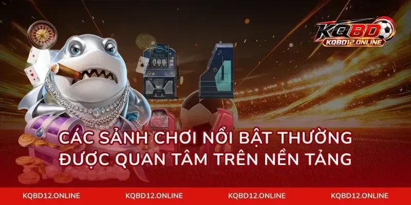 Các sảnh chơi nổi bật thường được quan tâm trên nền tảng