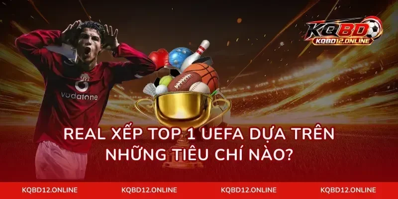 Real xếp top 1 UEFA dựa trên những tiêu chí nào?