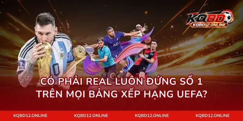 Có phải Real luôn đứng số 1 trên mọi bảng xếp hạng UEFA?