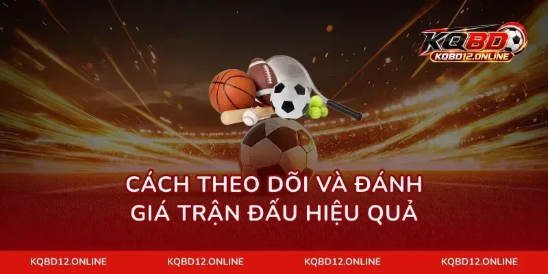 Cách theo dõi và đánh giá trận đấu hiệu quả