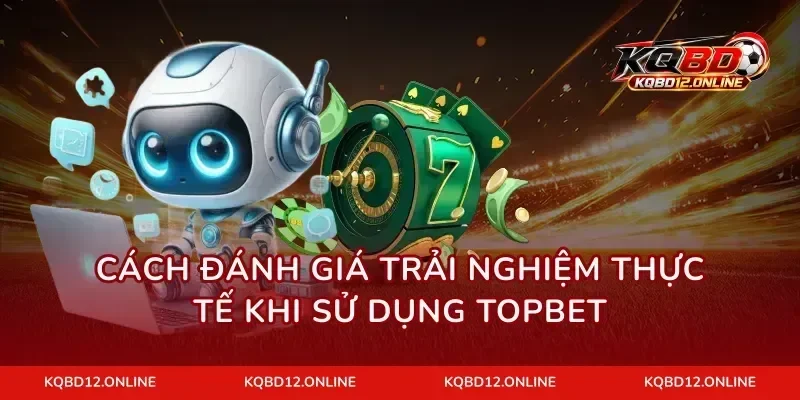 Cách đánh giá trải nghiệm thực tế khi sử dụng Topbet